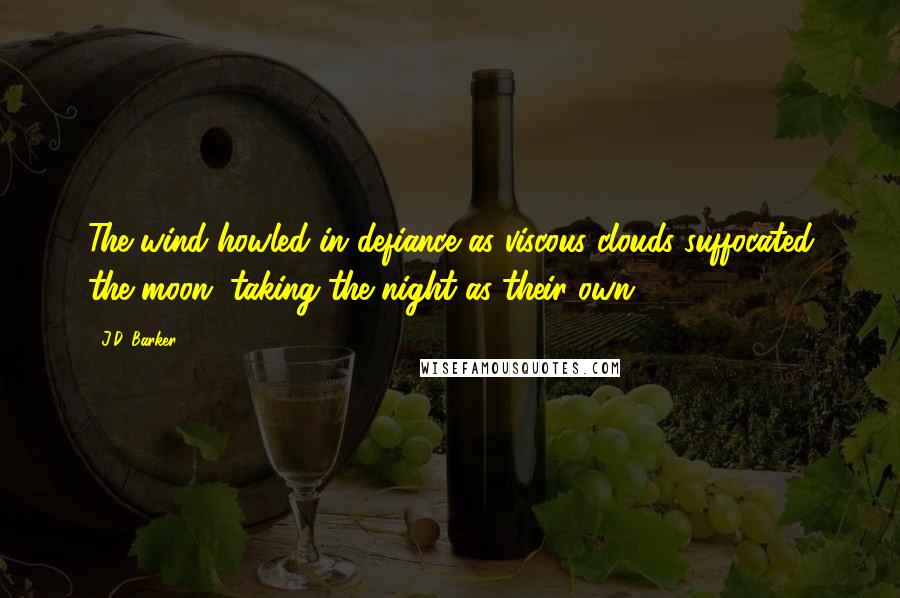 J.D. Barker Quotes: The wind howled in defiance as viscous clouds suffocated the moon, taking the night as their own.