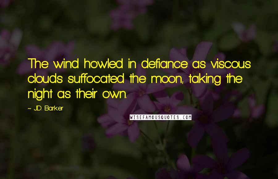 J.D. Barker Quotes: The wind howled in defiance as viscous clouds suffocated the moon, taking the night as their own.