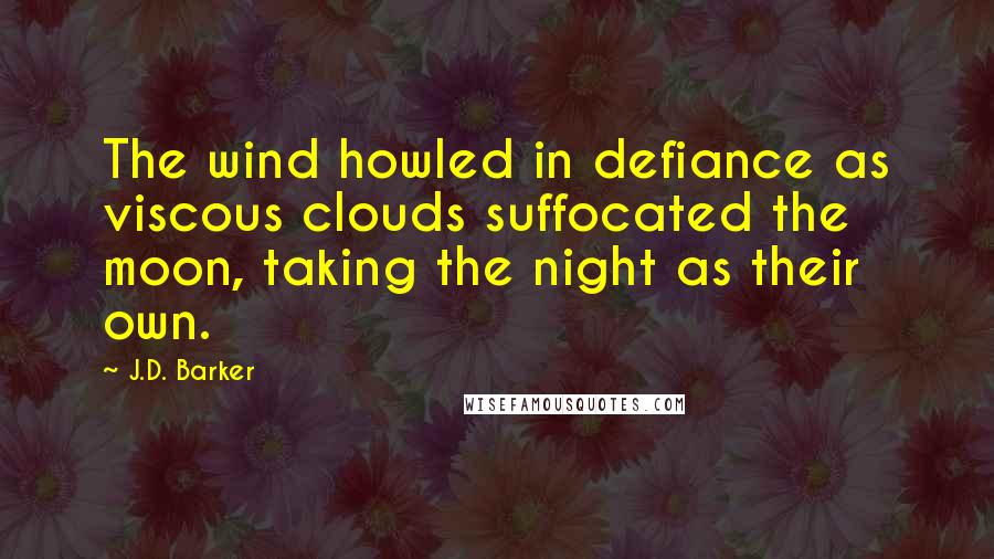 J.D. Barker Quotes: The wind howled in defiance as viscous clouds suffocated the moon, taking the night as their own.