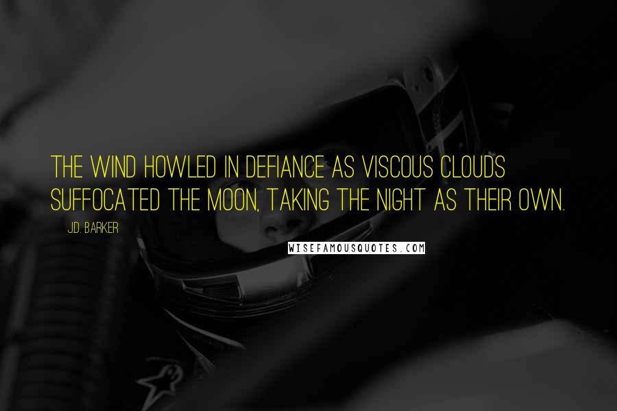 J.D. Barker Quotes: The wind howled in defiance as viscous clouds suffocated the moon, taking the night as their own.