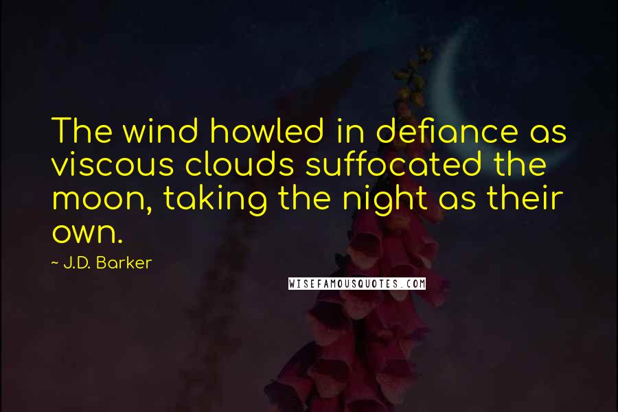 J.D. Barker Quotes: The wind howled in defiance as viscous clouds suffocated the moon, taking the night as their own.