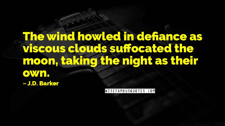 J.D. Barker Quotes: The wind howled in defiance as viscous clouds suffocated the moon, taking the night as their own.