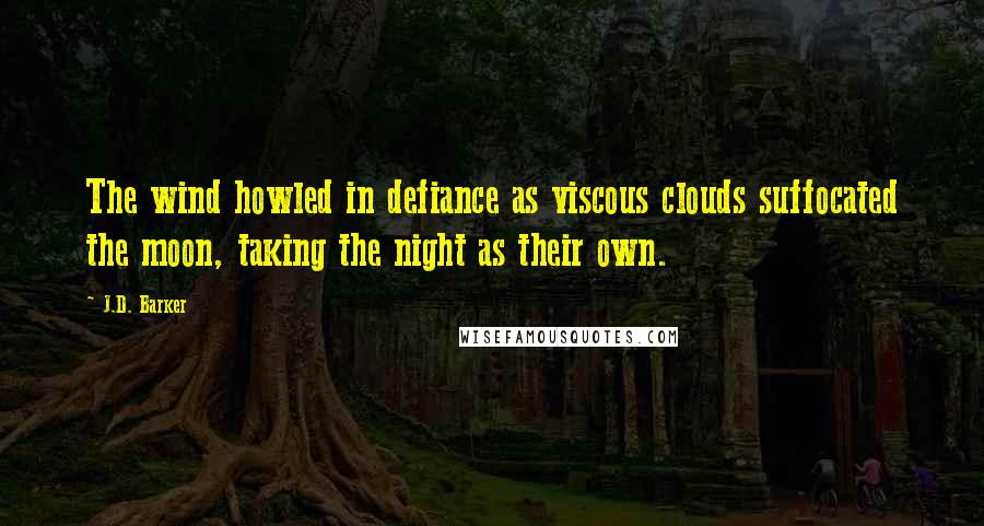 J.D. Barker Quotes: The wind howled in defiance as viscous clouds suffocated the moon, taking the night as their own.