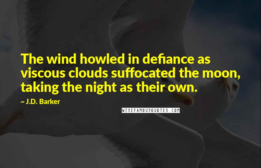 J.D. Barker Quotes: The wind howled in defiance as viscous clouds suffocated the moon, taking the night as their own.