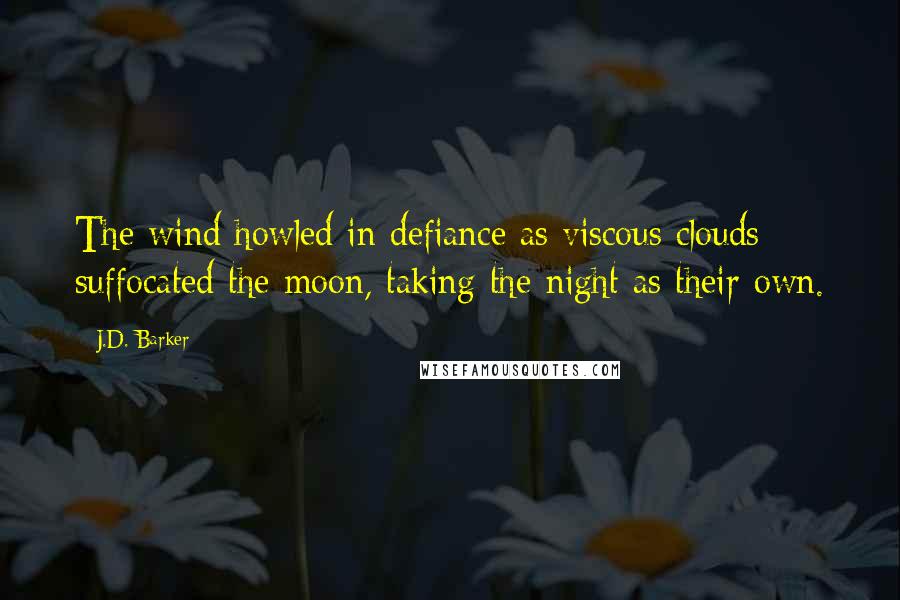 J.D. Barker Quotes: The wind howled in defiance as viscous clouds suffocated the moon, taking the night as their own.