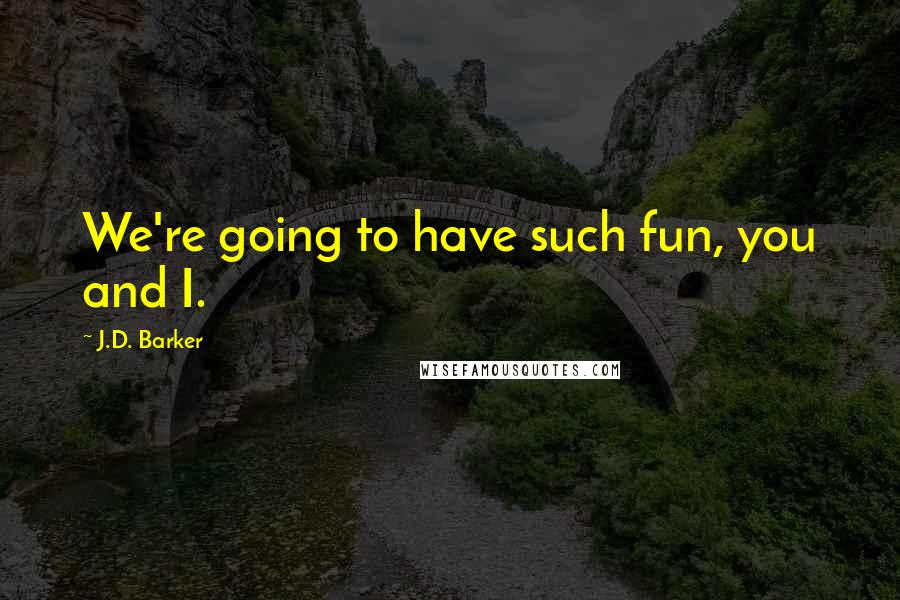 J.D. Barker Quotes: We're going to have such fun, you and I.