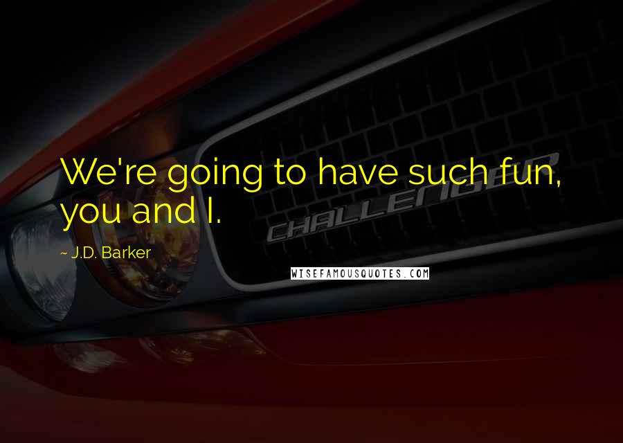 J.D. Barker Quotes: We're going to have such fun, you and I.