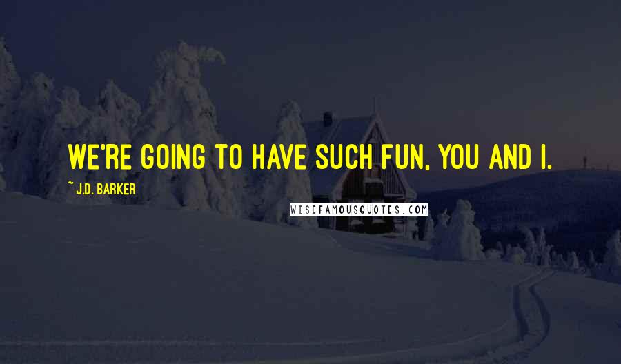 J.D. Barker Quotes: We're going to have such fun, you and I.