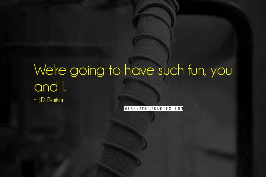 J.D. Barker Quotes: We're going to have such fun, you and I.