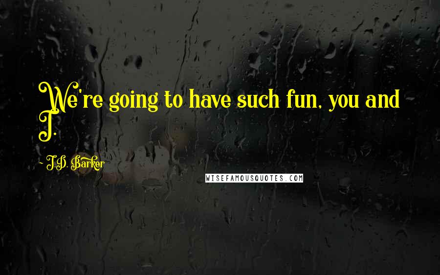 J.D. Barker Quotes: We're going to have such fun, you and I.