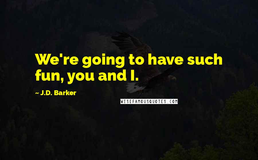 J.D. Barker Quotes: We're going to have such fun, you and I.