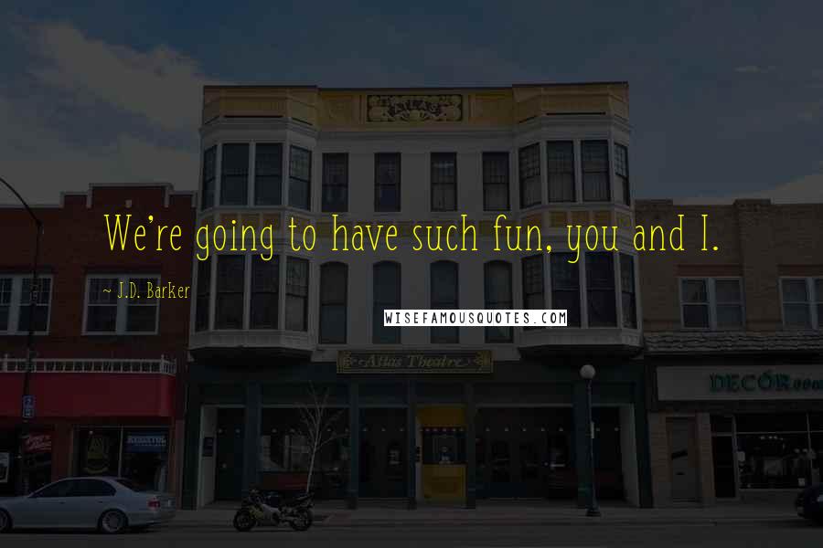 J.D. Barker Quotes: We're going to have such fun, you and I.