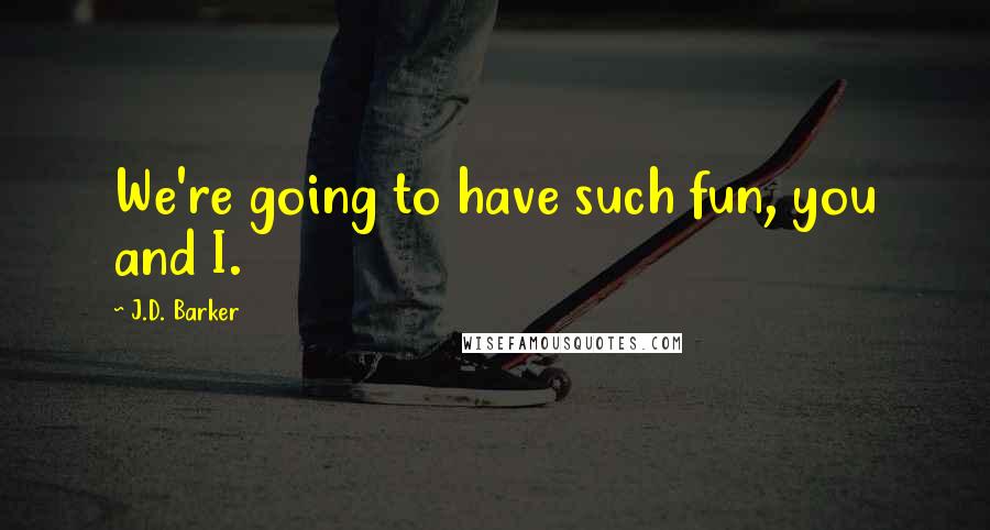 J.D. Barker Quotes: We're going to have such fun, you and I.