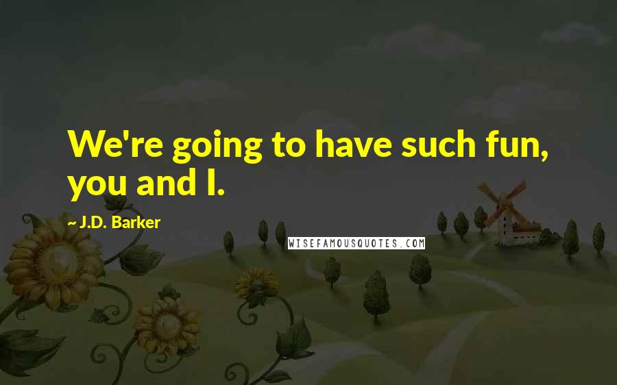 J.D. Barker Quotes: We're going to have such fun, you and I.