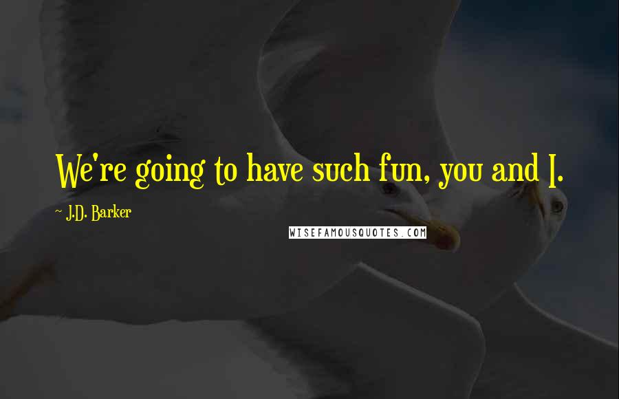 J.D. Barker Quotes: We're going to have such fun, you and I.