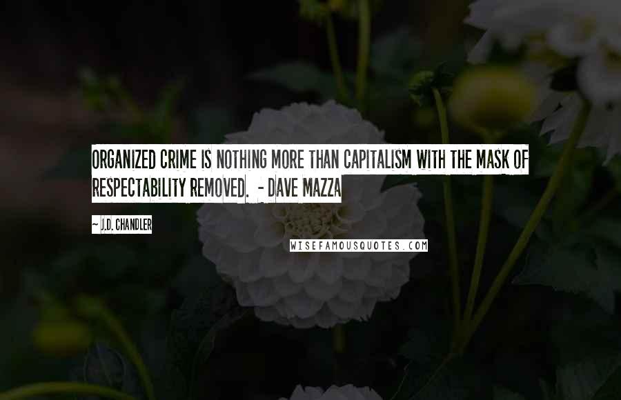 J.D. Chandler Quotes: Organized crime is nothing more than capitalism with the mask of respectability removed.  - Dave Mazza