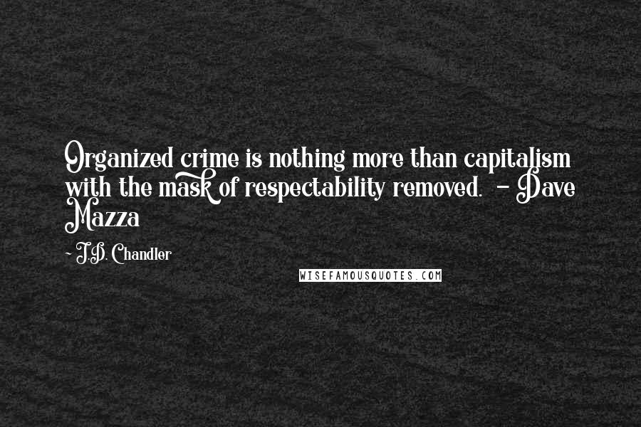 J.D. Chandler Quotes: Organized crime is nothing more than capitalism with the mask of respectability removed.  - Dave Mazza