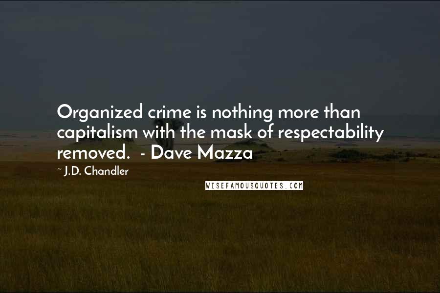 J.D. Chandler Quotes: Organized crime is nothing more than capitalism with the mask of respectability removed.  - Dave Mazza