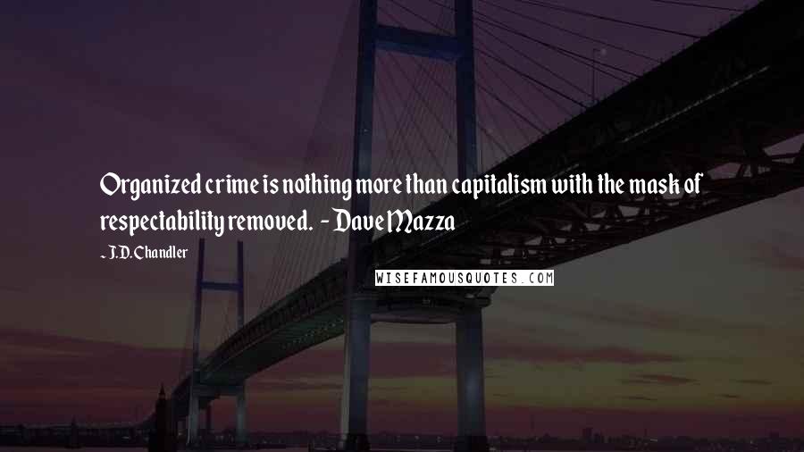 J.D. Chandler Quotes: Organized crime is nothing more than capitalism with the mask of respectability removed.  - Dave Mazza