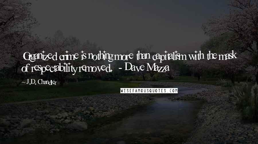 J.D. Chandler Quotes: Organized crime is nothing more than capitalism with the mask of respectability removed.  - Dave Mazza