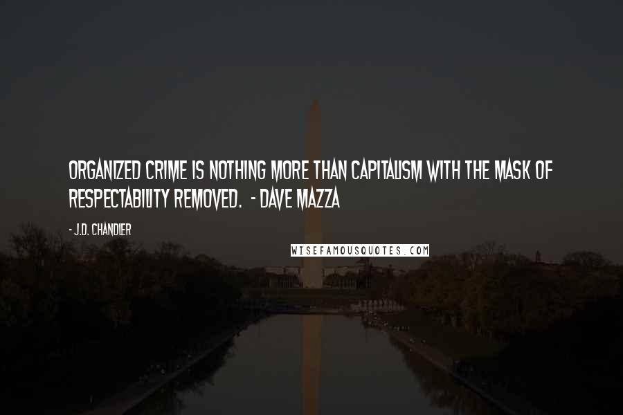 J.D. Chandler Quotes: Organized crime is nothing more than capitalism with the mask of respectability removed.  - Dave Mazza