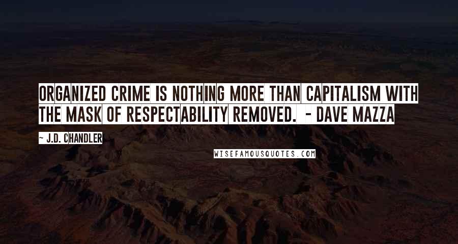 J.D. Chandler Quotes: Organized crime is nothing more than capitalism with the mask of respectability removed.  - Dave Mazza