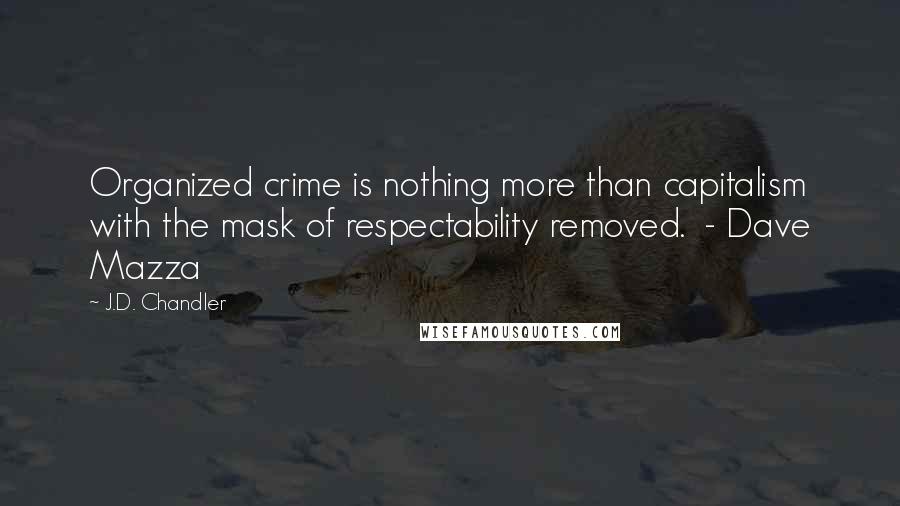 J.D. Chandler Quotes: Organized crime is nothing more than capitalism with the mask of respectability removed.  - Dave Mazza