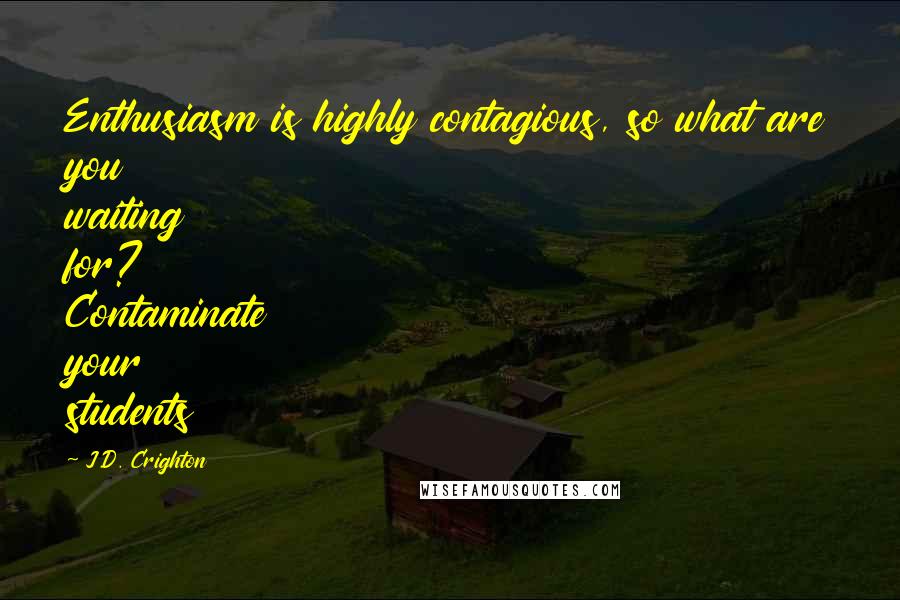 J.D. Crighton Quotes: Enthusiasm is highly contagious, so what are you waiting for? Contaminate your students