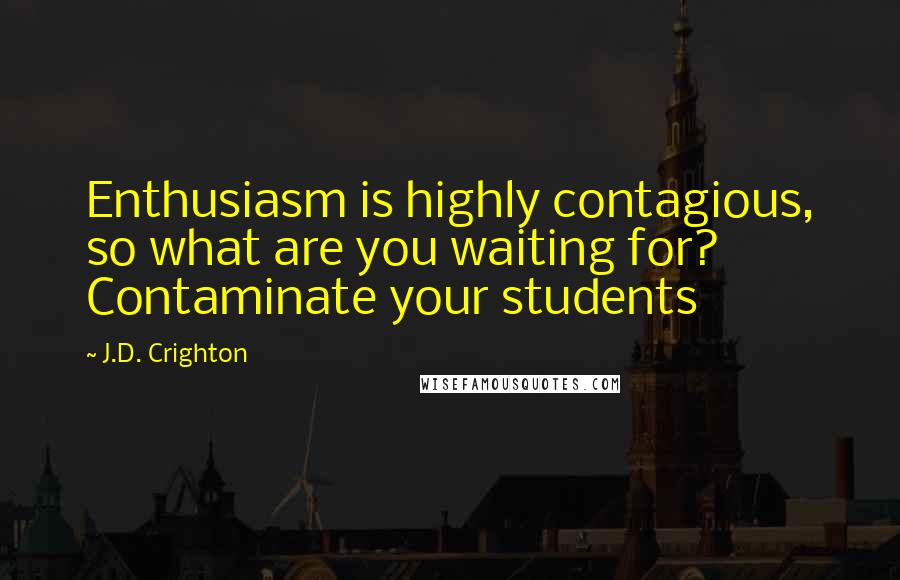 J.D. Crighton Quotes: Enthusiasm is highly contagious, so what are you waiting for? Contaminate your students