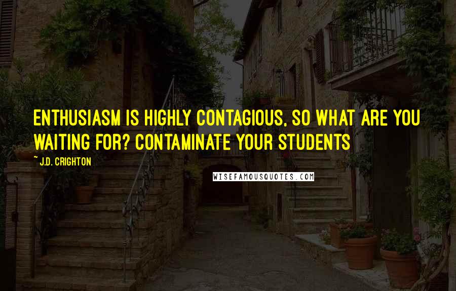 J.D. Crighton Quotes: Enthusiasm is highly contagious, so what are you waiting for? Contaminate your students