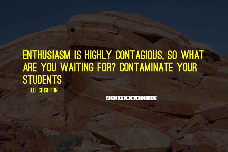 J.D. Crighton Quotes: Enthusiasm is highly contagious, so what are you waiting for? Contaminate your students