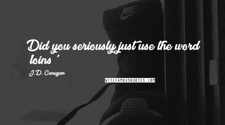 J.D. Cunegan Quotes: Did you seriously just use the word 'loins'?