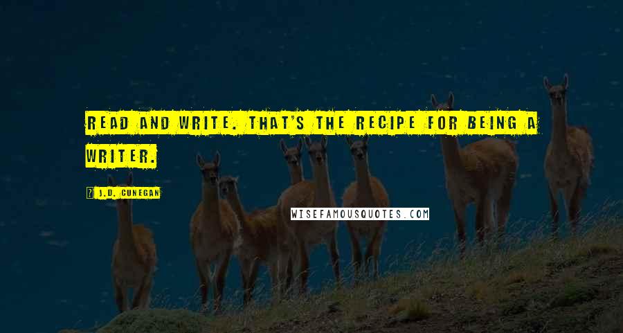 J.D. Cunegan Quotes: Read and write. That's the recipe for being a writer.