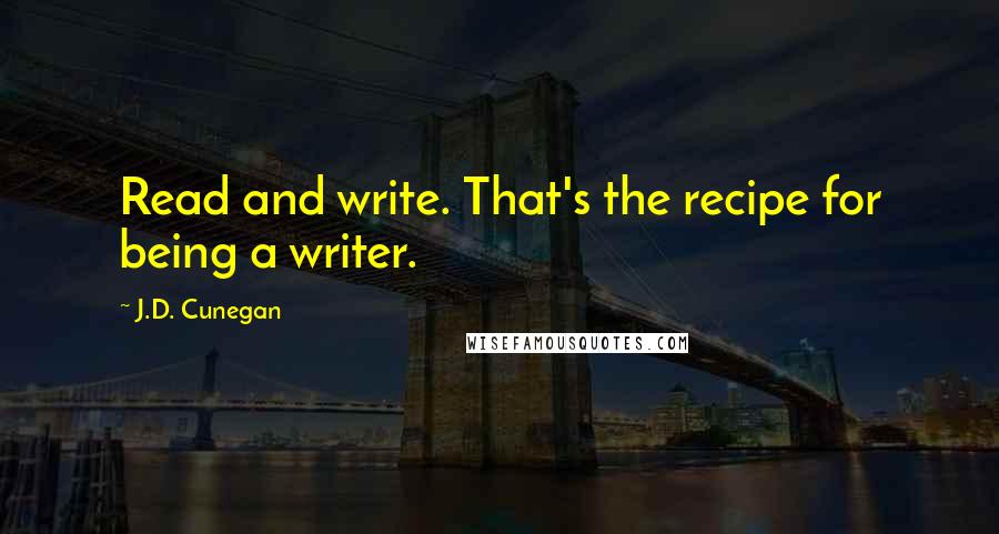 J.D. Cunegan Quotes: Read and write. That's the recipe for being a writer.