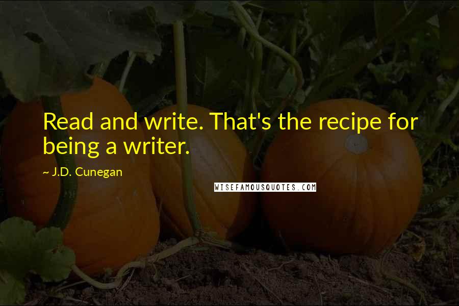 J.D. Cunegan Quotes: Read and write. That's the recipe for being a writer.