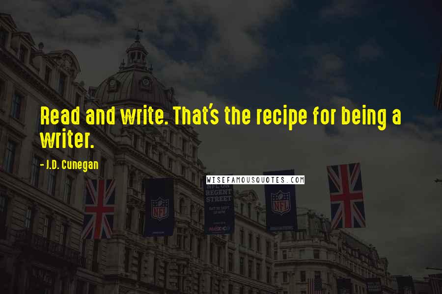 J.D. Cunegan Quotes: Read and write. That's the recipe for being a writer.