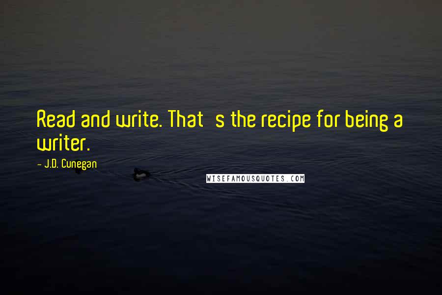 J.D. Cunegan Quotes: Read and write. That's the recipe for being a writer.