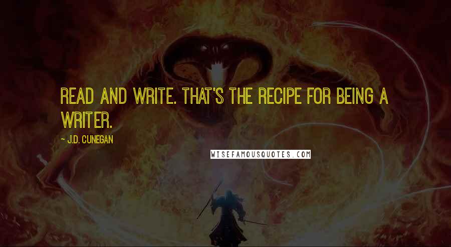 J.D. Cunegan Quotes: Read and write. That's the recipe for being a writer.