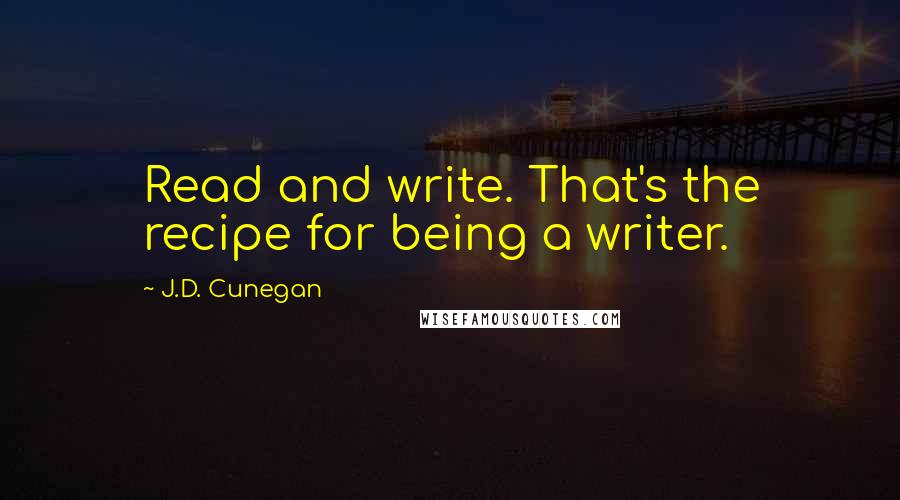 J.D. Cunegan Quotes: Read and write. That's the recipe for being a writer.