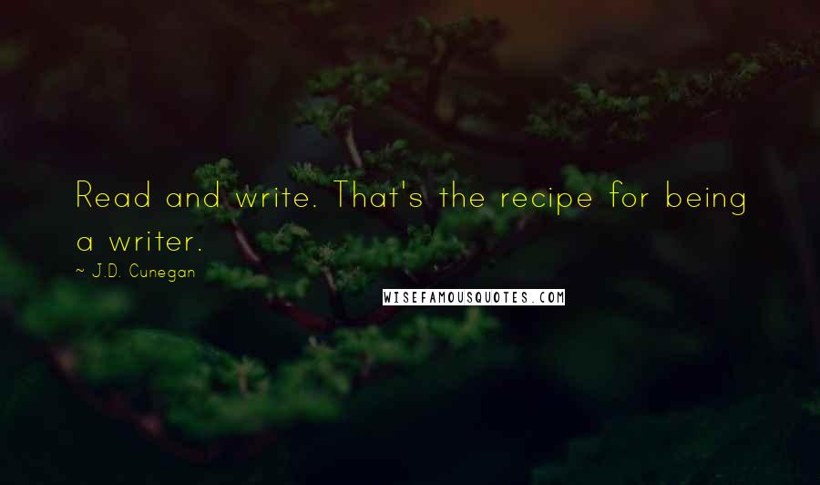 J.D. Cunegan Quotes: Read and write. That's the recipe for being a writer.