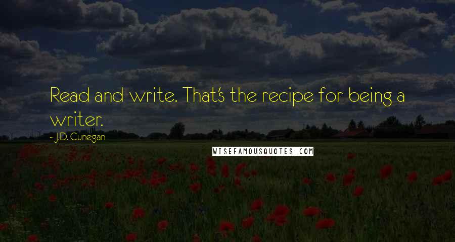 J.D. Cunegan Quotes: Read and write. That's the recipe for being a writer.