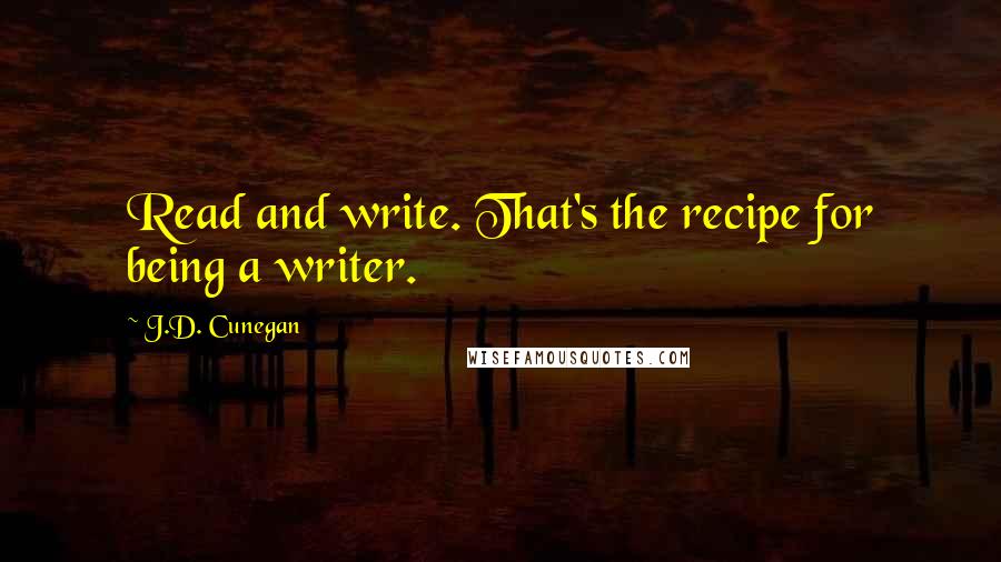 J.D. Cunegan Quotes: Read and write. That's the recipe for being a writer.
