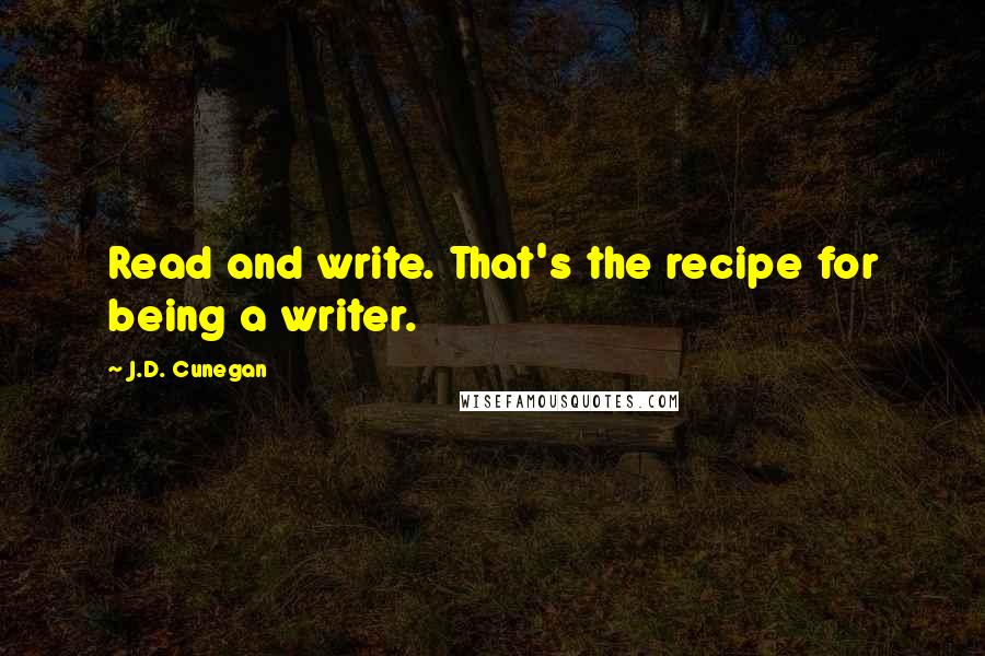 J.D. Cunegan Quotes: Read and write. That's the recipe for being a writer.