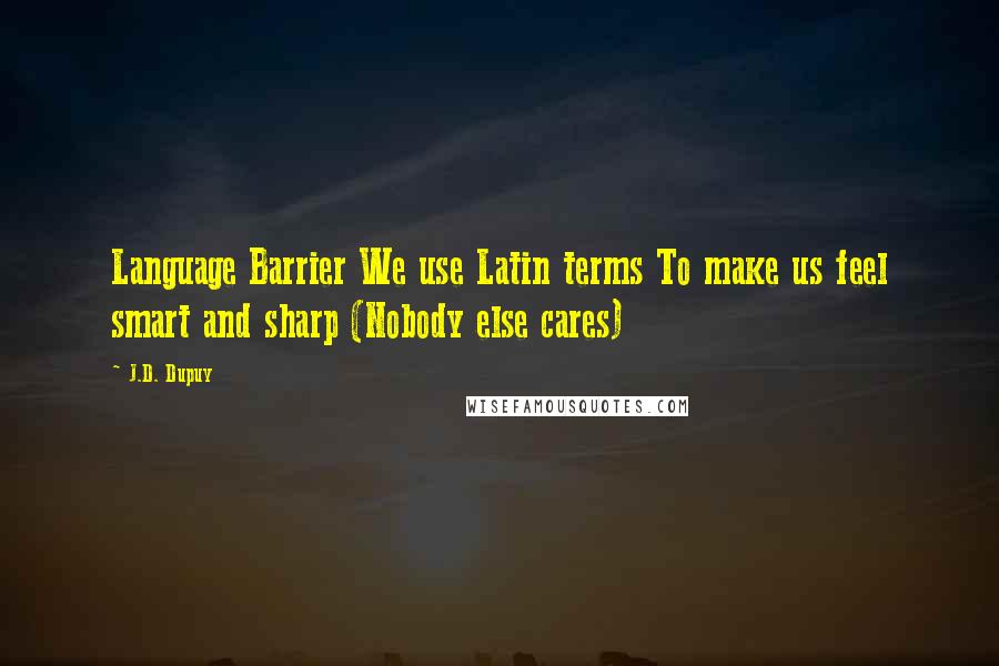 J.D. Dupuy Quotes: Language Barrier We use Latin terms To make us feel smart and sharp (Nobody else cares)