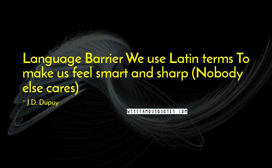 J.D. Dupuy Quotes: Language Barrier We use Latin terms To make us feel smart and sharp (Nobody else cares)