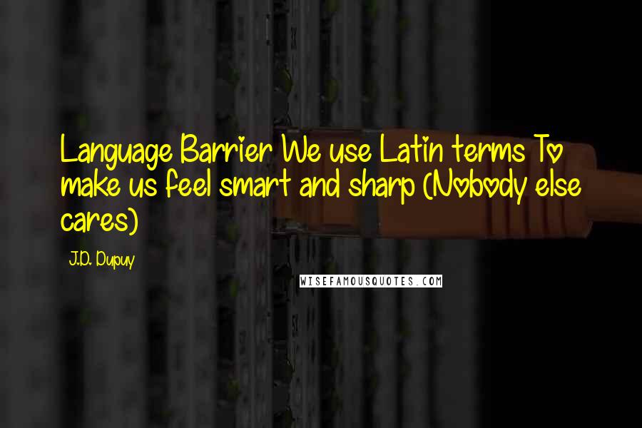 J.D. Dupuy Quotes: Language Barrier We use Latin terms To make us feel smart and sharp (Nobody else cares)