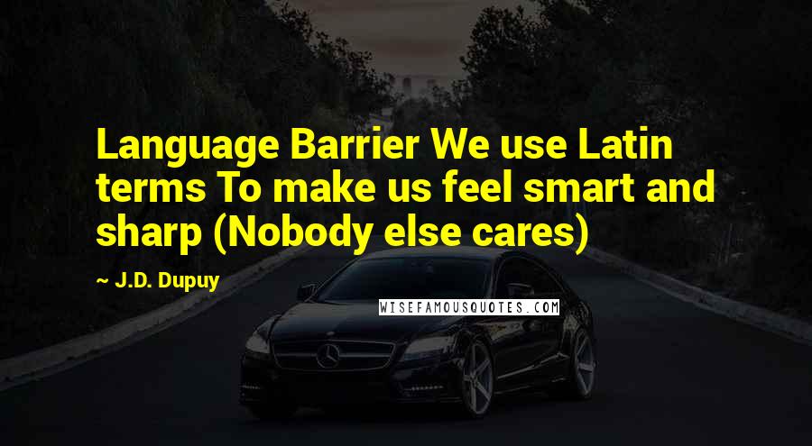 J.D. Dupuy Quotes: Language Barrier We use Latin terms To make us feel smart and sharp (Nobody else cares)