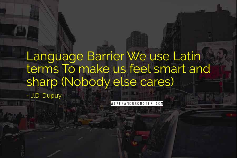 J.D. Dupuy Quotes: Language Barrier We use Latin terms To make us feel smart and sharp (Nobody else cares)