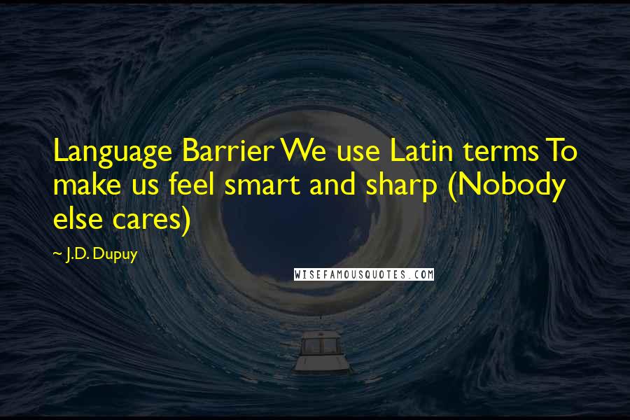 J.D. Dupuy Quotes: Language Barrier We use Latin terms To make us feel smart and sharp (Nobody else cares)