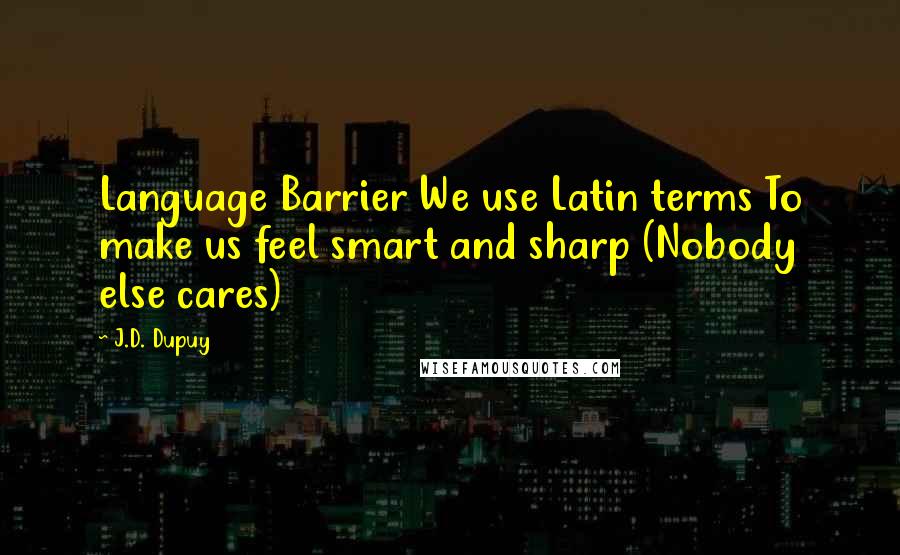 J.D. Dupuy Quotes: Language Barrier We use Latin terms To make us feel smart and sharp (Nobody else cares)